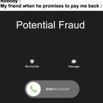 Don't trust even your besties with money | Nobody :
My friend when he promises to pay me back : | image tagged in memes,funny,relatable,fraud,friends,front page plz | made w/ Imgflip meme maker
