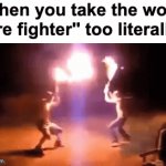 It's impressive tho | When you take the word "fire fighter'' too literally : | image tagged in gifs,memes,funny,relatable,literal,front page plz | made w/ Imgflip video-to-gif maker