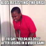 ? | KIDS RESISTING THE URGE; TO SAY "192.94.03.393" AFTER LOSING IN A VIDEO GAME | image tagged in angry black kid,angry kid | made w/ Imgflip meme maker