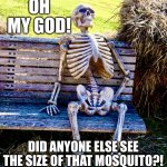 Feeling drained | OH MY GOD! DID ANYONE ELSE SEE THE SIZE OF THAT MOSQUITO?! | image tagged in waiting skeleton,memes,mosquito,mosquito attack,vampire,having a bad day | made w/ Imgflip meme maker