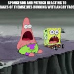 These images manage to be more terrifying than Tokyo Mater itself | SPONGEBOB AND PATRICK REACTING TO IMAGES OF THEMSELVES RUNNING WITH ANGRY FACES: | image tagged in surprised spongebob and patrick | made w/ Imgflip meme maker
