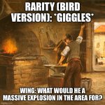 Chuck chicken prime | RARITY (BIRD VERSION): *GIGGLES*; WING: WHAT WOULD HE A MASSIVE EXPLOSION IN THE AREA FOR? | image tagged in blacksmith workshop | made w/ Imgflip meme maker