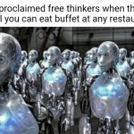 All you can eat buffet | Self-proclaimed free thinkers when there's an all you can eat buffet at any restaurant: | image tagged in self-proclaimed free thinkers,memes,blank white template,all you can eat,buffet,restaurant | made w/ Imgflip meme maker