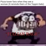RARRRRGHHHHH FEMALE FUNGUSES GRRRRRRR | Pizza tower fans when they see a woman (It reminds them of the Toppin Gals): | image tagged in italian rage | made w/ Imgflip meme maker