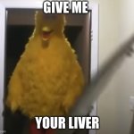 Open Sesame | GIVE ME; YOUR LIVER | image tagged in open sesame | made w/ Imgflip meme maker