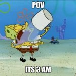 Relateable | POV; ITS 3 AM | image tagged in spongebob drinking water | made w/ Imgflip meme maker
