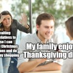Please wait until December to put up Christmas decorations | Me, waiting for my relatives to leave so I can put up my Christmas decorations and do Black Friday shopping; My family enjoying Thanksgiving dinner | image tagged in stalker ex girlfriend,thanksgiving,christmas,christmas decorations,black friday | made w/ Imgflip meme maker