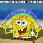Spongebob's Imagination Rainbow | COMPANIES THE SECOND ITS PRIDE MONTH | image tagged in spongebob's imagination rainbow | made w/ Imgflip meme maker