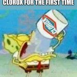 Clorox | BABIES WHEN THEY SEE CLOROX FOR THE FIRST TIME | image tagged in spongebob clorox | made w/ Imgflip meme maker
