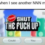 NNN is ovverated. | Me when I see another NNN meme | image tagged in please shut the f up | made w/ Imgflip meme maker