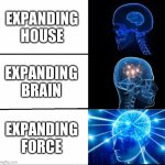 Expand force now | EXPANDING HOUSE; EXPANDING BRAIN; EXPANDING FORCE | image tagged in galaxy brain 3 brains | made w/ Imgflip meme maker