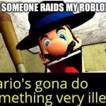Commit genocide | ME WHEN SOMEONE RAIDS MY ROBLOX TYCOON | image tagged in mario s gonna do something very illegal,mafia,mario,smg4 | made w/ Imgflip meme maker