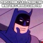 People were excited when New Years for year 0 came | PEOPLE FROM 25 B.C. PREDICTING WHAT THE C WOULD STAND FOR | image tagged in batman thinking,funny,dumb,funny memes,thinking | made w/ Imgflip meme maker