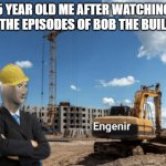 I'M READY | 5 YEAR OLD ME AFTER WATCHING ALL THE EPISODES OF BOB THE BUILDER | image tagged in stonks engineer | made w/ Imgflip meme maker