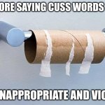 no more saying crust words guys | NO MORE SAYING CUSS WORDS GUYS; IT'S INAPPROPRIATE AND VIOLENT | image tagged in no more | made w/ Imgflip meme maker