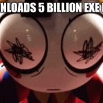 Bibidi Skoilet | *DOWNLOADS 5 BILLION EXE FILES* | image tagged in w h a t | made w/ Imgflip meme maker