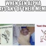 Casually Approach Child, Grasp Child Firmly, Yeet the Child | WHEN GEN ALPHA SAYS ANY OF THEIR MEMES | image tagged in casually approach child grasp child firmly yeet the child | made w/ Imgflip meme maker