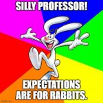 Silly Professor | SILLY PROFESSOR! EXPECTATIONS ARE FOR RABBITS. | image tagged in trix rabbit | made w/ Imgflip meme maker