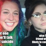 life; never gonna give you up | I'm that one friend who'll talk you out of suicide; also I'm that friend who's most likely to commit suicide | image tagged in rainbow girl and goth girl,suicide,depression sadness hurt pain anxiety | made w/ Imgflip meme maker