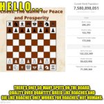 Funny | H E L L O . . . THERE'S ONLY SO MANY SPOTS ON THE BOARD. QUALITY OVER QUANTITY. BREED LIKE ROACHES AND DIE LIKE ROACHES ONLY WORKS FOR ROACHES, NOT HUMANS. | image tagged in funny | made w/ Imgflip meme maker