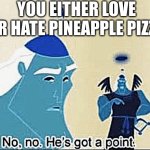 Is it just me but why would you?! | YOU EITHER LOVE OR HATE PINEAPPLE PIZZA | image tagged in no no he's got a point,pizza,pineapple pizza,relatable memes | made w/ Imgflip meme maker