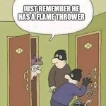 Robbers | JUST REMEMBER HE HAS A FLAME THROWER | image tagged in robbers | made w/ Imgflip meme maker