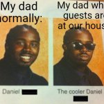 Yep | My dad normally:; My dad when guests are at our house: | image tagged in the cooler daniel,idk,dad memes,whar | made w/ Imgflip meme maker