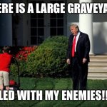 Trump Lawn Mower | THERE IS A LARGE GRAVEYARD; FILLED WITH MY ENEMIES!!!!!! | image tagged in trump lawn mower | made w/ Imgflip meme maker