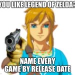 Link with a gun | YOU LIKE LEGEND OF ZELDA? NAME EVERY GAME BY RELEASE DATE | image tagged in link with a gun | made w/ Imgflip meme maker