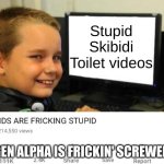 idiots, I mean idiots | Stupid Skibidi Toilet videos; GEN ALPHA IS FRICKIN' SCREWED | image tagged in kids are fricking stupid | made w/ Imgflip meme maker