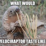 Pondering Pangolin | WHAT WOULD; VELOCIRAPTOR TASTE LIKE? | image tagged in pondering pangolin,dinosaur,dinosaurs,dino,velociraptor,food memes | made w/ Imgflip meme maker
