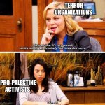 Parks an recreation | TERROR ORGANIZATIONS; PRO-PALESTINE ACTIVISTS | image tagged in parks an recreation | made w/ Imgflip meme maker
