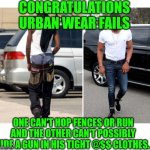 Funny | CONGRATULATIONS URBAN WEAR FAILS; ONE CAN'T HOP FENCES OR RUN AND THE OTHER CAN'T POSSIBLY HIDE A GUN IN HIS TIGHT @$$ CLOTHES. | image tagged in funny | made w/ Imgflip meme maker
