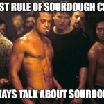 First rule of sourdough club | FIRST RULE OF SOURDOUGH CLUB; ALWAYS TALK ABOUT SOURDOUGH | image tagged in first rule of fight club | made w/ Imgflip meme maker