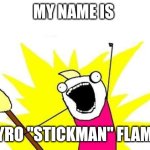 Pyro Flames | MY NAME IS; PYRO "STICKMAN" FLAME | image tagged in memes,x all the y,flames | made w/ Imgflip meme maker