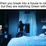 When You Break into a House to Rob Them but They Are Watching X | When you break into a house to rob them but they are watching Green with Evil. | image tagged in when you break into a house to rob them but they are watching x | made w/ Imgflip meme maker