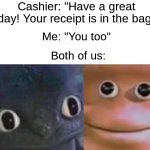 Guys I think I abducted the cashier | Cashier: "Have a great day! Your receipt is in the bag"; Me: "You too"; Both of us: | image tagged in awkward realization two faces,memes,funny,funny memes,relatable memes,cashier | made w/ Imgflip meme maker