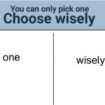 hehe | wisely; one | image tagged in you can pick only one choose wisely | made w/ Imgflip meme maker