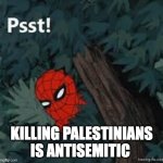 Spiderman psst | KILLING PALESTINIANS IS ANTISEMITIC | image tagged in spiderman psst | made w/ Imgflip meme maker