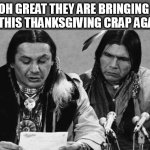 great they are bringing up this thanksgiving crap again | OH GREAT THEY ARE BRINGING UP THIS THANKSGIVING CRAP AGAIN | image tagged in native americans talking,funny,thanksgiving,native american,holidays | made w/ Imgflip meme maker