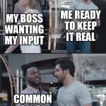 My Boss wanting my input | ME READY TO KEEP IT REAL; MY BOSS WANTING MY INPUT; COMMON SENSE + BILLS | image tagged in black guy stopping,funny,work,boss,truth,bills | made w/ Imgflip meme maker