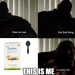 This is me when i see the Zyrtec medicine | THIS IS ME | image tagged in i fear no man but that thing it scares me | made w/ Imgflip meme maker