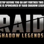 Got ‘em | STOP BEFORE YOU GO ANY FURTHER THIS MEME IS SPONSORED BY RAID SHADOW LEGENDS | image tagged in raid shadow legends | made w/ Imgflip meme maker