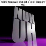 Thank you all for all the support! It just warms my heart! ❤ | Them: You can't just use an unpopular meme template and get a lot of support!
Me: | image tagged in nuh uh 3d,memes,funny | made w/ Imgflip meme maker