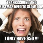 Nervous Breakdown | THANKSGIVING AND CHRISTMAS NEED TO SLOW DOWN ! MEMEs by Dan Campbell; I ONLY HAVE $50 !!! | image tagged in nervous breakdown | made w/ Imgflip meme maker