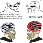 Don't listen to the annoying and obnoxious 70's and 80's kids. Wear a bike helmet. | I know right. Back then, we didn't need bike helmets to ride our bikes. Kids these days are weak lol. Thanks, you too. Have fun riding bro. | image tagged in stupid wojak vs chads | made w/ Imgflip meme maker