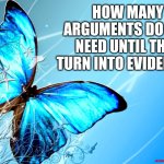 Claims become evidence | HOW MANY ARGUMENTS DO YOU NEED UNTIL THEY TURN INTO EVIDENCE? | image tagged in blue butterfly | made w/ Imgflip meme maker