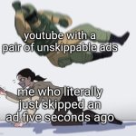unfortunately, based on a true story (just five minutes ago at time of posting) | youtube with a pair of unskippable ads; me who literally just skipped an ad five seconds ago | image tagged in fuze elbow dropping a hostage | made w/ Imgflip meme maker