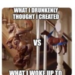 Horse Staircase | WHAT I DRUNKENLY THOUGHT I CREATED; VS; WHAT I WOKE UP TO | image tagged in horse staircase | made w/ Imgflip meme maker
