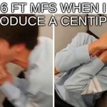 What is happening in my brain rn, who know? | 6 FT MFS WHEN I INTRODUCE A CENTIPEDE | image tagged in nooo,oh no anyway,mf | made w/ Imgflip meme maker